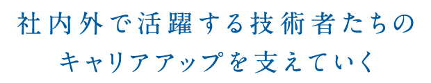 社内外で活躍する技術者たちのキャリアアップを支えていく