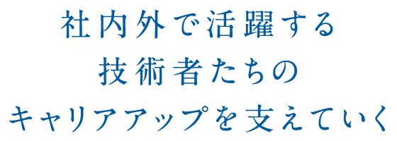 社内外で活躍する技術者たちのキャリアアップを支えていく