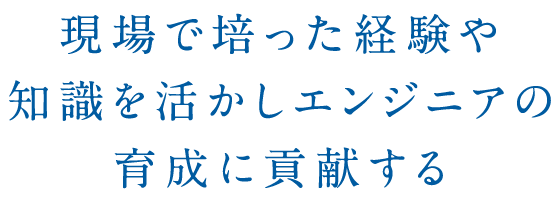 現場で培った経験や知識を活かしエンジニアの育成に貢献する