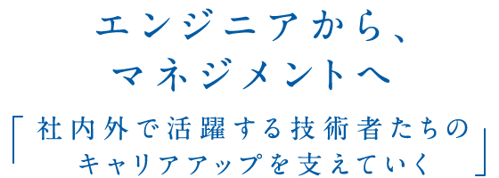 社内外で活躍する技術者たちのキャリアアップを支えていく