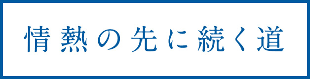 情熱の先に続く道