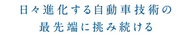 日々進化する自動車技術の最先端に挑み続ける