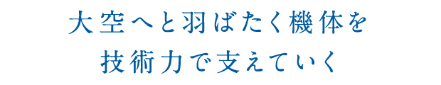 大空へと羽ばたく機体を技術力で支えていく