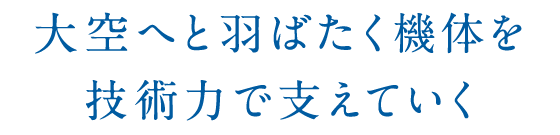 大空へと羽ばたく機体を技術力で支えていく